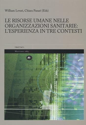 Le risorse umane nelle organizzazioni sanitarie: l'esperienza in tre contesti - William Levati, Chiara Panari - Libro Mattioli 1885 2016, Trattati | libraccio.click