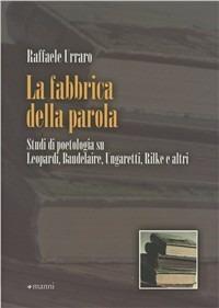 La fabbrica della parola. Studi di poetologia su Leopardi, Baudelaire, Ungaretti, Rilke e altri - Raffaele Urraro - Libro Manni 2011, Studi | libraccio.click