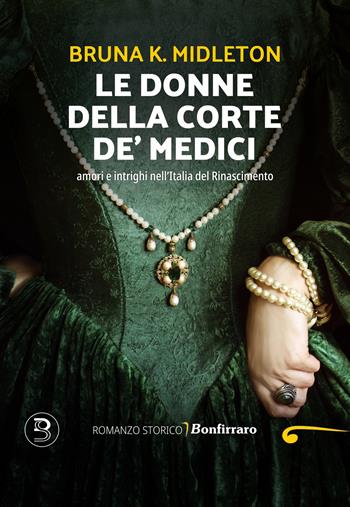 Le donne della corte De' Medici, Amori e intrighi nell'Italia del Rinascimento - Bruna K. Midleton - Libro Bonfirraro 2025 | libraccio.click