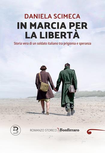 In marcia per la libertà. Storia vera di un soldato italiano tra prigionia e speranza - Daniela Scimeca - Libro Bonfirraro 2025 | libraccio.click