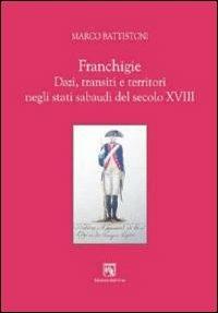 Franchigie. Dazi, transiti e territori negli stati sabaudi del secolo XVIII - Marco Battistoni - Libro Edizioni dell'Orso 2009, Territori. Temi per la storia locale | libraccio.click