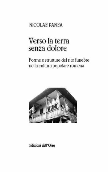 Verso la terra senza dolore. Forme e strutture del rito funebre nella cultura popolare romena. Ediz. multilingue - Nicolae Panea - Libro Edizioni dell'Orso 2014, La colonna infinita | libraccio.click
