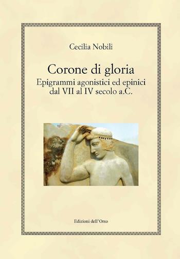 Corone di gloria. Epigrammi agonistici ed epinici dal VII al IV secolo a.C. - Cecilia Nobili - Libro Edizioni dell'Orso 2016, Hellenica | libraccio.click