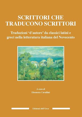 Scrittori che traducono scrittori. Traduzioni d'autore da classici latini e greci nella letteratura italiana del Novecento. Ediz. critica  - Libro Edizioni dell'Orso 2017, Culture antiche. Studi e testi | libraccio.click