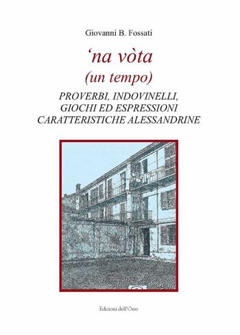 'Na vòta (un tempo). Proverbi, indovinelli, giochi ed espressioni caratteristiche alessandrine - Giovanni B. Fossati - Libro Edizioni dell'Orso 2018, Strenne e guide | libraccio.click