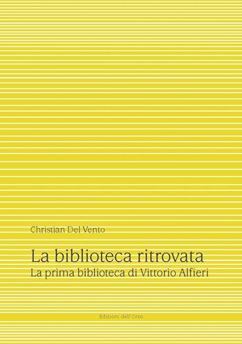 La biblioteca ritrovata. La prima biblioteca di Vittorio Alfieri. Ediz. critica - Christian Del Vento - Libro Edizioni dell'Orso 2019, Alfieriana | libraccio.click