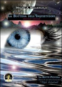 La bottega dell'inquietudine. Ediz. per collezionisti - Mauro A. Miglieruolo - Libro Edizioni Della Vigna 2008, La botte piccola | libraccio.click