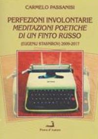 Perfezioni involontarie. Meditazioni poetiche di un finto russo (Eugenij Stasnirov) 2009-2017 - Carmelo Passanisi - Libro Prova d'Autore 2018, Centovele | libraccio.click