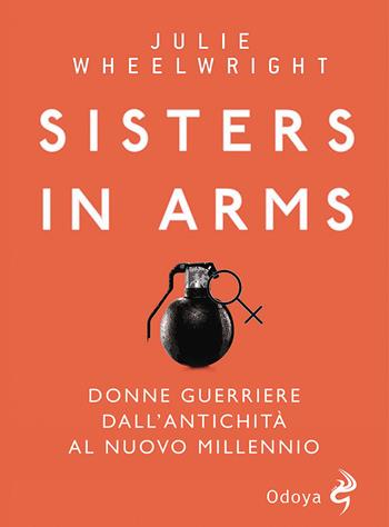 Sisters in Arms. Donne guerriere dall’antichità al nuovo millennio - Julie Wheelwright - Libro Odoya 2021, Odoya library | libraccio.click