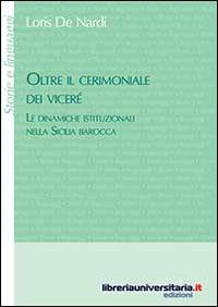 Oltre il cerimoniale dei viceré. Le dinamiche istituzionali nella Sicilia barocca - Loris De Nardi - Libro libreriauniversitaria.it 2014, Storie e linguaggi | libraccio.click