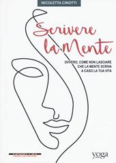 Scrivere la mente. Ovvero come non lasciare che la mente scriva a caso la tua vita