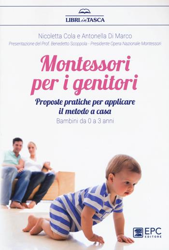 Montessori per i genitori. Proposte pratiche per applicare il metodo a casa. Bambini da 0 a 3 anni - Nicoletta Cola, Antonella Di Marco - Libro EPC 2017, Libri in tasca | libraccio.click