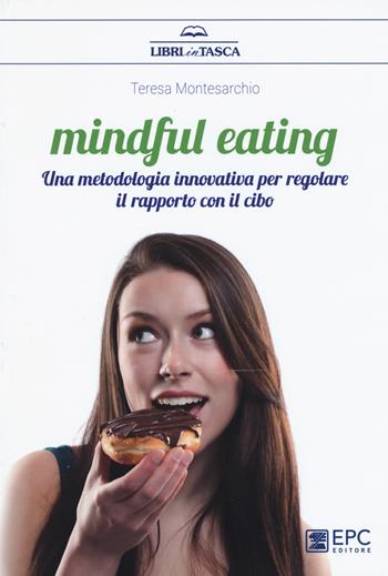Mindful eating. Una metodologia innovativa per regolare il rapporto con il cibo - Teresa Montesarchio - Libro EPC 2017, Libri in tasca | libraccio.click