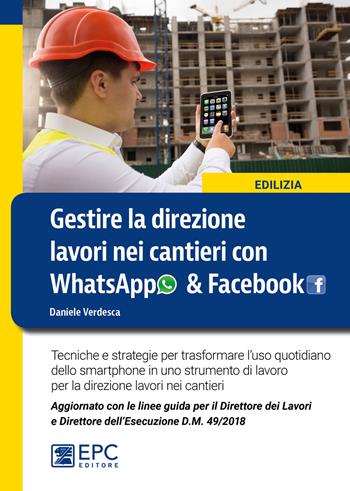 Gestire la direzione lavori nei cantieri con WhatsApp & Facebook. Tecniche e strategie per trasformare l'uso quotidiano dello smartphone in uno strumento di lavoro per la direzione lavori nei cantieri - Daniele Verdesca - Libro EPC 2018, Edilizia | libraccio.click