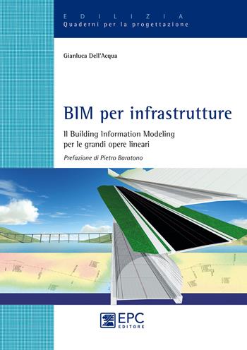 BIM per infrastrutture. Il Building Information Modeling per le grandi opere lineari. Nuova ediz. - Gianluca Dell'Acqua - Libro EPC 2018, Edilizia. Quaderni per la progettazione | libraccio.click