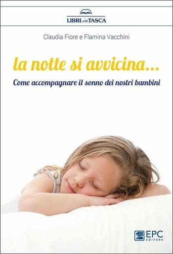 La notte si avvicina. Come accompagnare il sonno dei nostri bambini - Claudia Fiore, Flaminia Vacchini - Libro EPC 2019, Libri in tasca | libraccio.click