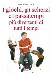 I giochi, gli scherzi e i passatempi più divertenti di tutti i tempi - Davide Bregola - Libro Liberamente 2010, Più | libraccio.click
