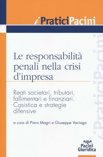 Le responsabilità penali nella crisi d'impresa. Reati societari, tributari, fallimentari e finanziari. Casistica e strategie difensive  - Libro Pacini Editore 2016, I pratici Pacini | libraccio.click