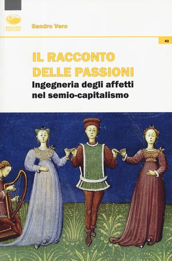 Il racconto delle passioni. Ingegneria degli affetti nel semio-capitalismo - Sandro Vero - Libro Bonanno 2019, Cultura e formazione. Filosofia | libraccio.click