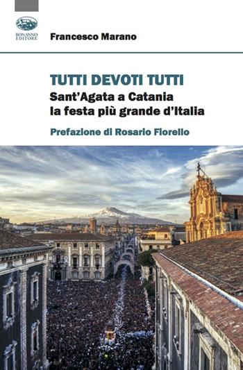 Tutti devoti tutti. Sant'Agata a Catania la festa più grande d'Italia - Francesco Marano - Libro Bonanno 2021, Scaffale del nuovo millennio | libraccio.click