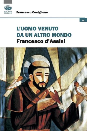 L'uomo venuto da un altro mondo. Francesco d'Assisi - Francesco Coniglione - Libro Bonanno 2022, Cultura e formazione. Filosofia | libraccio.click