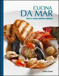 Cucina da mar. Pesci e ricette dell'Alto Adriatico  - Libro Terra Ferma Edizioni 2013, Tecete | libraccio.click