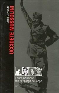 Uccidete Mussolini. Il Duce nel mirino fino all'epilogo di Dongo - Sergio Gervasutti - Libro La Nuova Base 2008 | libraccio.click