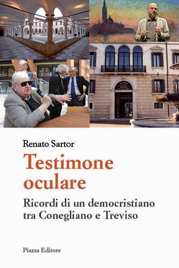 Testimone oculare. Ricordi di un democristiano tra Conegliano e Treviso - Renato Sartor - Libro Piazza Editore 2015 | libraccio.click