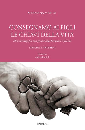 Consegniamo ai figli le chiavi della vita. Mini-decalogo per una genitorialità formativa e feconda. Liriche e aforismi - Germana Marini - Libro Carabba 2018, Universale Carabba | libraccio.click