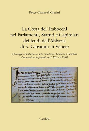 La costa dei Trabocchi nei Parlamenti, Statuti e Capitolari dei Feudi dell'Abbazia di San Giovanni in Venere. Il paesaggio, l'ambiente, le arti, i mestieri, i Giudici e i Gabelloti, l'onomastica e le Famiglie tra il XIII e il XVIII secolo - Rocco Cuzzucoli Crucitti - Libro Carabba 2020, Storia e documenti | libraccio.click
