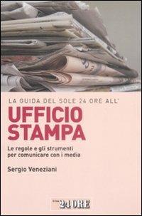 La guida del Sole 24 Ore all'ufficio stampa. Le regole e gli strumenti per comunicare con i media - Sergio Veneziani - Libro Il Sole 24 Ore 2009, Le guide de Il Sole 24 Ore | libraccio.click
