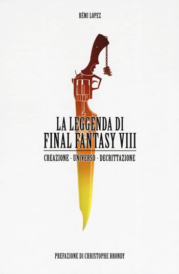 La leggenda di Final Fantasy VIII. Creazione, universo, descrizione - Rémi Lopez - Libro Multiplayer Edizioni 2019, CulturaPop | libraccio.click