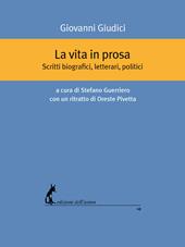 La vita in prosa. Scritti biografici, letterari, politici