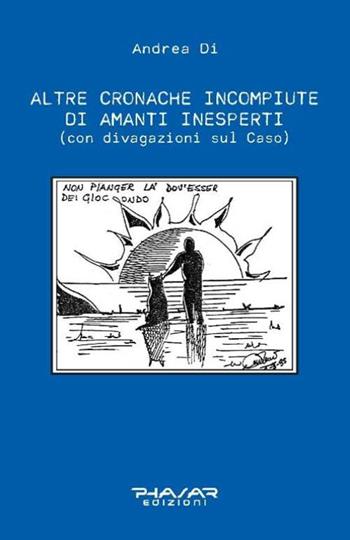 Altre cronache incompiute di amanti inesperti (con divagazioni sul Caso) - Di Andrea - Libro Phasar Edizioni 2016 | libraccio.click