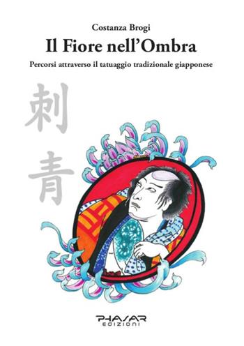 Il fiore nell'ombra. Percorsi attraverso il tatuaggio tradizionale giapponese - Costanza Brogi - Libro Phasar Edizioni 2016 | libraccio.click