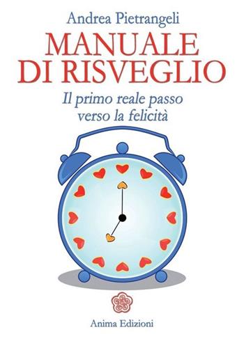 Manuale di risveglio. Il primo reale passo verso la felicità - Andrea Pietrangeli - Libro Anima Edizioni 2013, Manuali per l'anima | libraccio.click