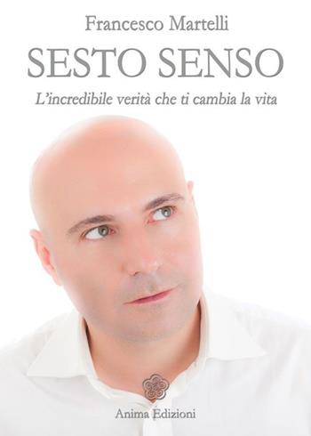 Sesto senso. L'incredibile verità che ti cambia la vita - Francesco Martelli - Libro Anima Edizioni 2013, Manuali per l'anima | libraccio.click