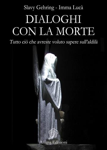 Dialoghi con la morte. Tutto ciò che avreste voluto sapere sull'aldilà. Vol. 1 - Slavy Gehring, Imma Lucà - Libro Anima Edizioni 2015, Messaggi per l'anima | libraccio.click
