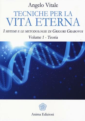 Tecniche per la vita eterna. I sistemi e le metodologie di Grigori Grabovoi. Vol. 1: Teoria - Angelo Vitale - Libro Anima Edizioni 2016, Manuali per l'anima | libraccio.click