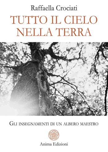 Tutto il cielo nella terra. Gli insegnamenti di un albero maestro - Raffaella Crociati - Libro Anima Edizioni 2026, Letteratura per l'anima | libraccio.click