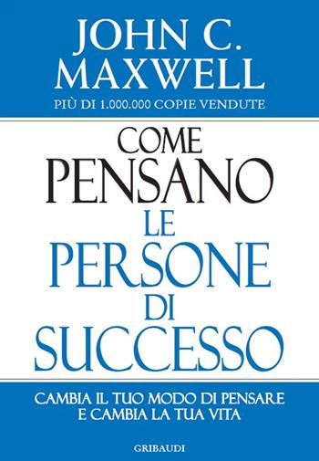 Come pensano le persone di successo. Cambia il tuo modo di pensare e cambia la tua vita - John C. Maxwell - Libro Gribaudi 2015 | libraccio.click