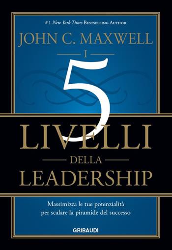 I 5 livelli della leadership. Massimizza le tue potenzialità per scalare la piramide del successo - John C. Maxwell - Libro Gribaudi 2016 | libraccio.click
