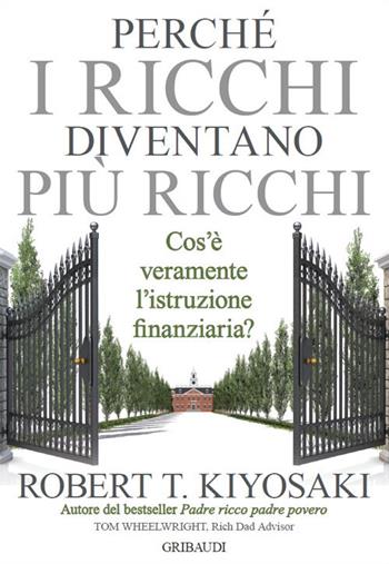 Perché i ricchi diventano più ricchi. Cos'è veramente l'istruzione finanziaria? - Robert T. Kiyosaki - Libro Gribaudi 2018 | libraccio.click