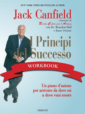 I principi del successo workbook. Un piano d'azione per arrivare da dove sei a dove vuoi essere - Jack Canfield - Libro Gribaudi 2021 | libraccio.click