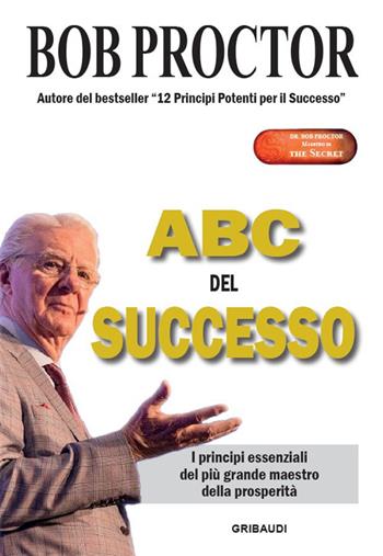 ABC del successo. I principi essenziali del più grande maestro della prosperità - Bob Proctor - Libro Gribaudi 2022 | libraccio.click