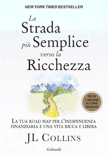 La strada più semplice verso la ricchezza. La tua road map per l'indipendenza finanziaria e una vita ricca e libera - J. L. Collins - Libro Gribaudi 2026 | libraccio.click