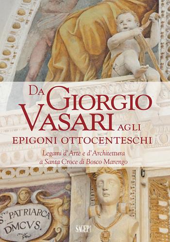 Da Giorgio Vasari agli epigoni ottocenteschi. Legami d’arte e d’architettura a Santa Croce di Bosco Marengo  - Libro SAGEP 2021, Sagep arte | libraccio.click