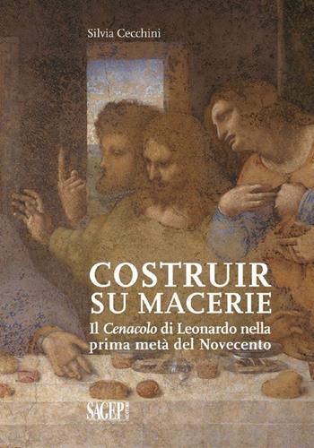 Costruir su macerie. Il «Cenacolo» di Leonardo nella prima metà del Novecento - Silvia Cecchini - Libro SAGEP 2021 | libraccio.click