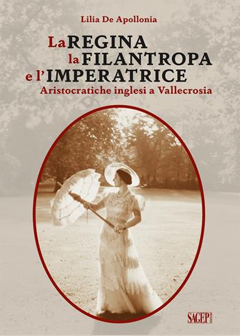La Regina, la Filantropa e l'Imperatrice. Aristocratiche inglesi a Vallecrosia - Lilia De Apollonia - Libro SAGEP 2022, Sagep narrativa | libraccio.click