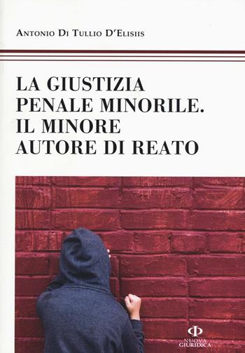La giustizia penale minorile. Il minore autore di reato - Antonio Di Tullio D'Elisiis - Libro Nuova Giuridica 2016 | libraccio.click